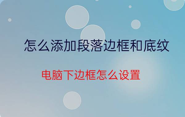 怎么添加段落边框和底纹 电脑下边框怎么设置？